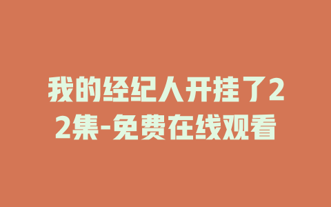 我的经纪人开挂了22集-免费在线观看