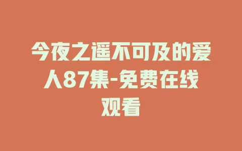 今夜之遥不可及的爱人87集-免费在线观看