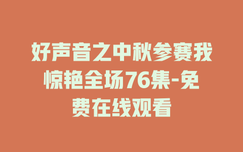 好声音之中秋参赛我惊艳全场76集-免费在线观看
