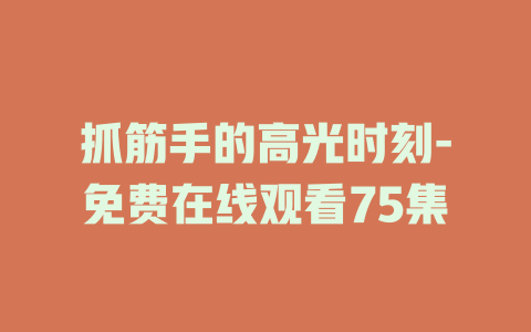 抓筋手的高光时刻-免费在线观看75集