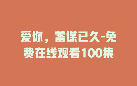 爱你，蓄谋已久-免费在线观看100集
