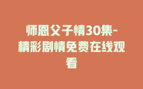 师恩父子情30集-精彩剧情免费在线观看