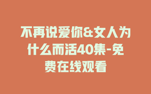 不再说爱你&女人为什么而活40集-免费在线观看