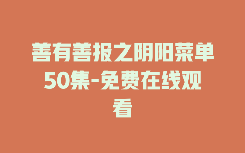 善有善报之阴阳菜单50集-免费在线观看
