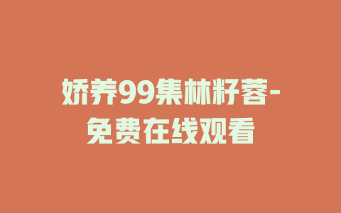 娇养99集林籽蓉-免费在线观看