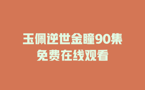 玉佩逆世金瞳90集免费在线观看
