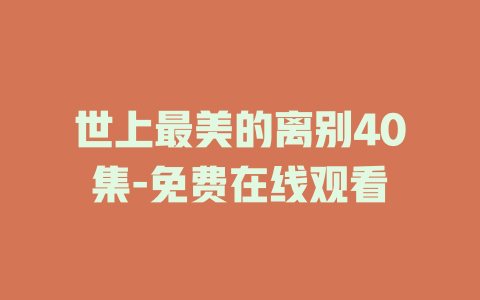 世上最美的离别40集-免费在线观看