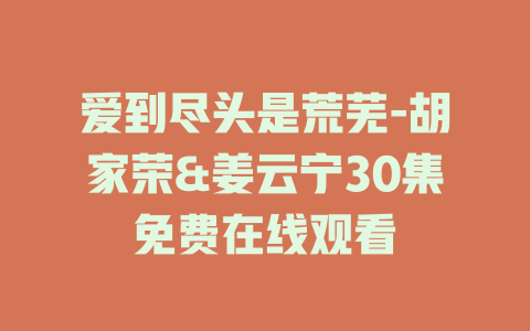 爱到尽头是荒芜-胡家荣&姜云宁30集免费在线观看