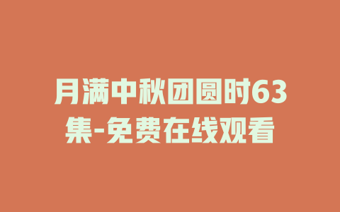 月满中秋团圆时63集-免费在线观看