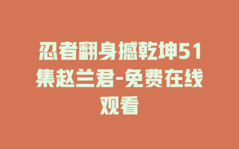 忍者翻身撼乾坤51集赵兰君-免费在线观看