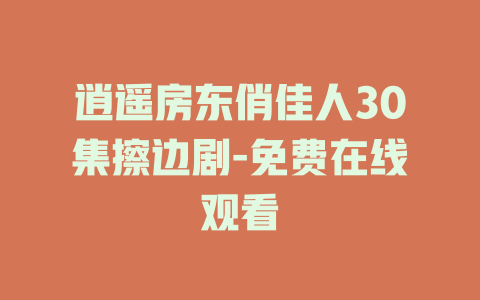逍遥房东俏佳人30集擦边剧-免费在线观看