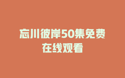 忘川彼岸50集免费在线观看