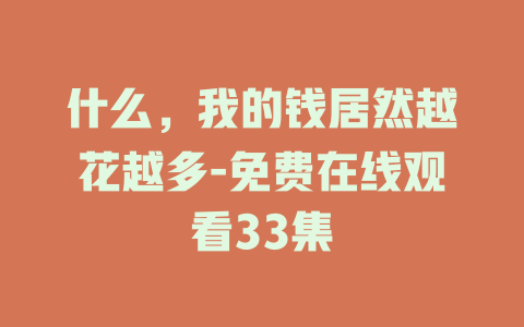 什么，我的钱居然越花越多-免费在线观看33集