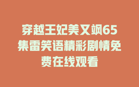 穿越王妃美又飒65集雷笑语精彩剧情免费在线观看
