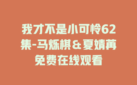 我才不是小可怜62集-马烁棋＆夏婧苒免费在线观看
