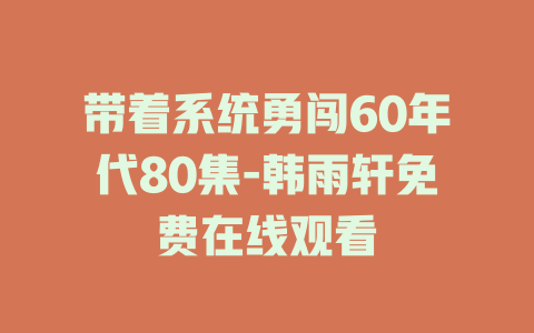 带着系统勇闯60年代80集-韩雨轩免费在线观看