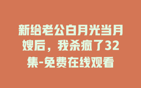 新给老公白月光当月嫂后，我杀疯了32集-免费在线观看