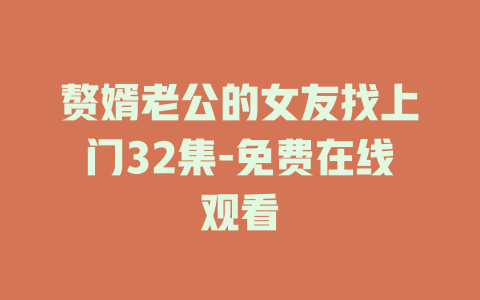 赘婿老公的女友找上门32集-免费在线观看