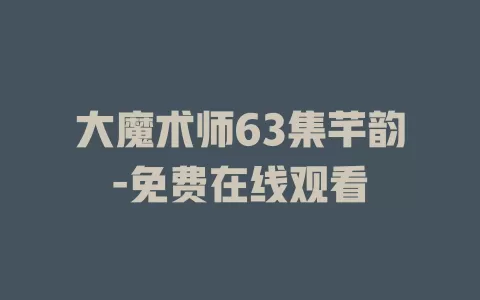 大魔术师63集芊韵-免费在线观看