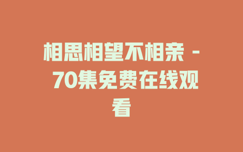 相思相望不相亲 - 70集免费在线观看