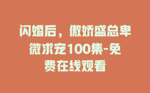 闪婚后，傲娇盛总卑微求宠100集-免费在线观看