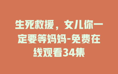生死救援，女儿你一定要等妈妈-免费在线观看34集