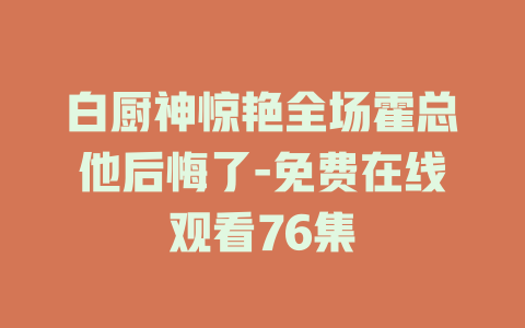 白厨神惊艳全场霍总他后悔了-免费在线观看76集