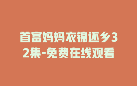 首富妈妈衣锦还乡32集-免费在线观看