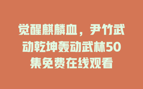 觉醒麒麟血，尹竹武动乾坤轰动武林50集免费在线观看