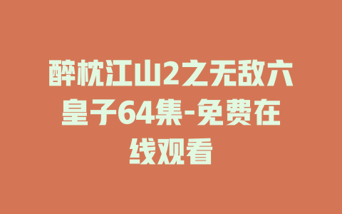 醉枕江山2之无敌六皇子64集-免费在线观看
