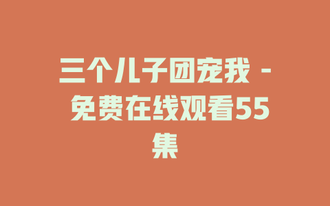 三个儿子团宠我 - 免费在线观看55集