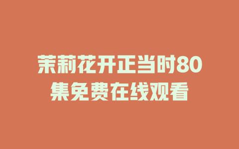 茉莉花开正当时80集免费在线观看