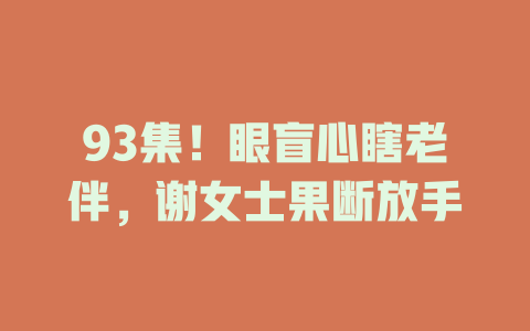 93集！眼盲心瞎老伴，谢女士果断放手