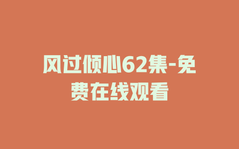 风过倾心62集-免费在线观看