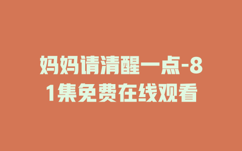妈妈请清醒一点-81集免费在线观看