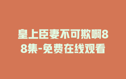 皇上臣妻不可欺啊88集-免费在线观看