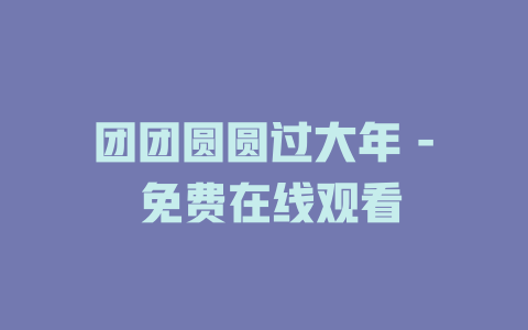 团团圆圆过大年 - 免费在线观看