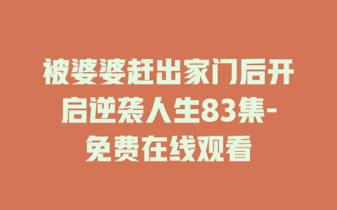 被婆婆赶出家门后开启逆袭人生83集-免费在线观看