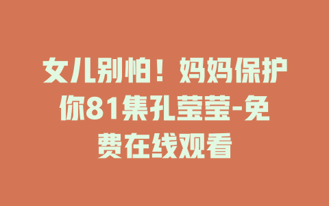女儿别怕！妈妈保护你81集孔莹莹-免费在线观看