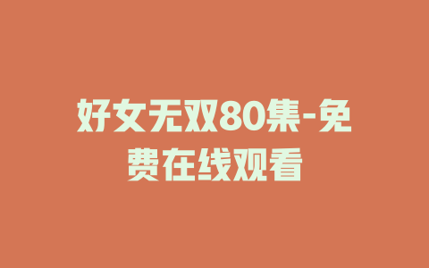 好女无双80集-免费在线观看