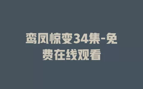 鸾凤惊变34集-免费在线观看