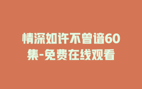 情深如许不曾谙60集-免费在线观看
