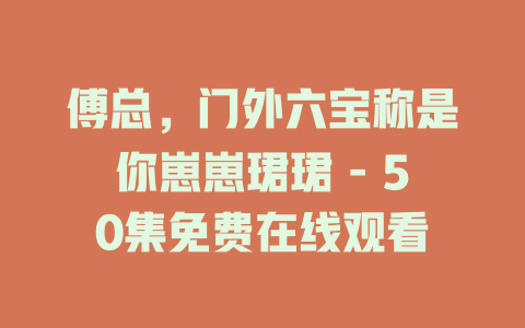 傅总，门外六宝称是你崽崽珺珺 - 50集免费在线观看
