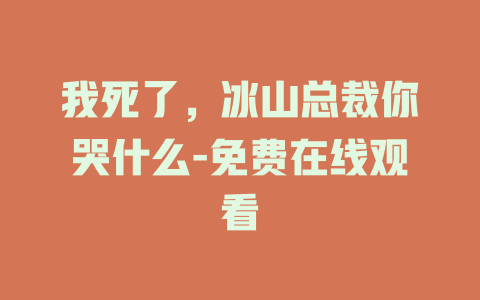 我死了，冰山总裁你哭什么-免费在线观看