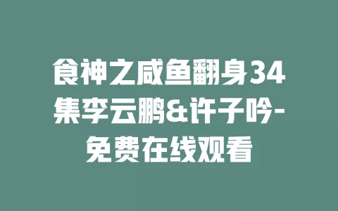 食神之咸鱼翻身34集李云鹏&许子吟-免费在线观看