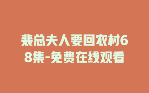 裴总夫人要回农村68集-免费在线观看