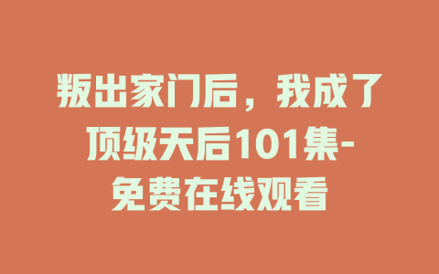 叛出家门后，我成了顶级天后101集-免费在线观看