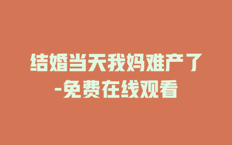 结婚当天我妈难产了-免费在线观看