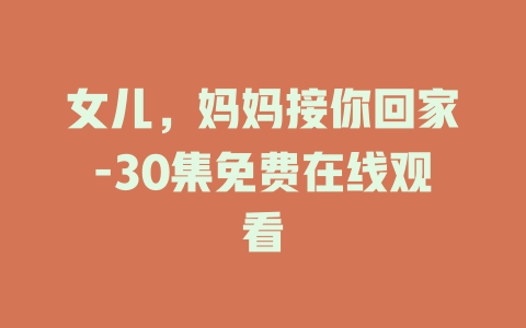 女儿，妈妈接你回家-30集免费在线观看