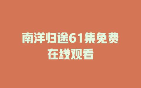 南洋归途61集免费在线观看